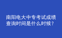 南陽(yáng)電大中?？荚嚦煽?jī)查詢時(shí)間是什么時(shí)候？
