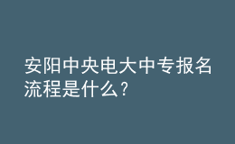 安陽中央電大中專報(bào)名流程是什么？