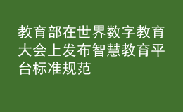 教育部在世界數(shù)字教育大會上發(fā)布智慧教育平臺標準規(guī)范