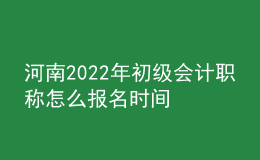 河南2022年初級會計(jì)職稱怎么報(bào)名時(shí)間