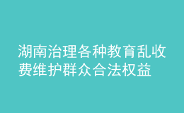 湖南治理各種教育亂收費 維護(hù)群眾合法權(quán)益