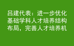 呂建代表：進(jìn)一步優(yōu)化基礎(chǔ)學(xué)科人才培養(yǎng)結(jié)構(gòu)布局，完善人才培養(yǎng)機(jī)制
