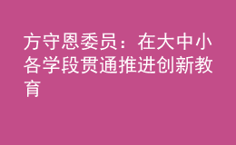 方守恩委員：在大中小各學(xué)段貫通推進創(chuàng)新教育