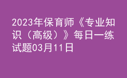 2023年保育師《專業(yè)知識（高級）》每日一練試題03月11日