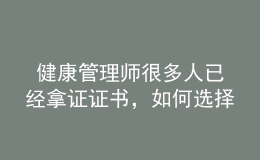  健康管理師很多人已經(jīng)拿證證書，如何選擇發(fā)展方向