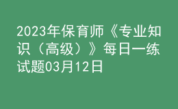 2023年保育師《專業(yè)知識（高級）》每日一練試題03月12日