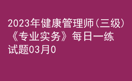 2023年健康管理師(三級)《專業(yè)實務(wù)》每日一練試題03月09日