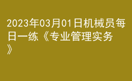 2023年03月01日機械員每日一練《專業(yè)管理實務》