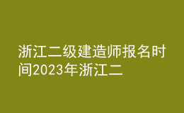 浙江二級建造師報名時間2023年 浙江二建報名時間2023入口