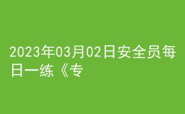 2023年03月02日安全員每日一練《專(zhuān)業(yè)基礎(chǔ)知識(shí)》
