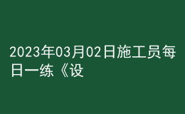 2023年03月02日施工員每日一練《設備安裝》
