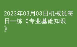 2023年03月03日機(jī)械員每日一練《專(zhuān)業(yè)基礎(chǔ)知識(shí)》