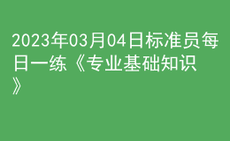 2023年03月04日標(biāo)準(zhǔn)員每日一練《專(zhuān)業(yè)基礎(chǔ)知識(shí)》