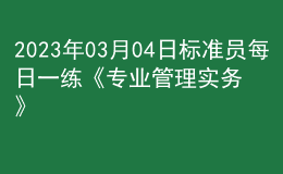 2023年03月04日標準員每日一練《專業(yè)管理實務》