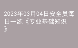 2023年03月04日安全員每日一練《專業(yè)基礎(chǔ)知識(shí)》