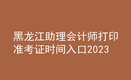 黑龍江助理會計師打印準考證時間入口2023