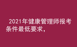  2021年健康管理師報(bào)考條件最低要求，今年全國考點(diǎn)分布
