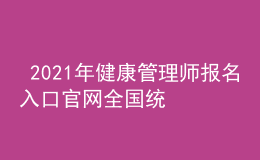  2021年健康管理師報(bào)名入口官網(wǎng)全國統(tǒng)一嗎，個(gè)人報(bào)名入口信息網(wǎng)
