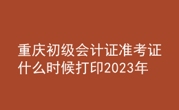 重慶初級(jí)會(huì)計(jì)證準(zhǔn)考證什么時(shí)候打印2023年