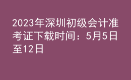 2023年深圳初級會計準(zhǔn)考證下載時間：5月5日至12日