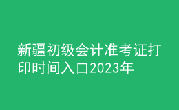 新疆初級(jí)會(huì)計(jì)準(zhǔn)考證打印時(shí)間入口2023年