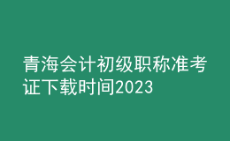 青海會(huì)計(jì)初級(jí)職稱準(zhǔn)考證下載時(shí)間2023