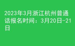 2023年3月浙江杭州普通話報名時間：3月20日-21日