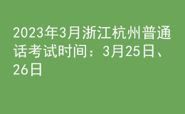 2023年3月浙江杭州普通話考試時(shí)間：3月25日、26日