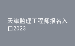 天津監(jiān)理工程師報(bào)名入口2023