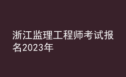 浙江監(jiān)理工程師考試報名2023年