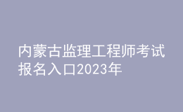 內(nèi)蒙古監(jiān)理工程師考試報(bào)名入口2023年