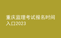 重慶監(jiān)理考試報(bào)名時(shí)間入口2023