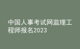中國人事考試網監(jiān)理工程師報名2023