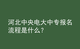 河北中央電大中專報(bào)名流程是什么？
