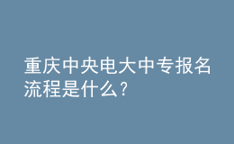 重慶中央電大中專報名流程是什么？
