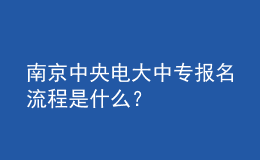南京中央電大中專報名流程是什么？