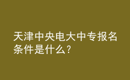 天津中央電大中專報名條件是什么？