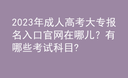 2023年成人高考大專報(bào)名入口官網(wǎng)在哪兒？有哪些考試科目?
