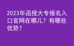 2023年函授大專報(bào)名入口官網(wǎng)在哪兒？有哪些優(yōu)勢(shì)？