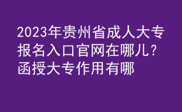 2023年貴州省成人大專報名入口官網(wǎng)在哪兒？函授大專作用有哪些？