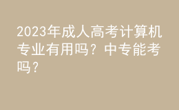 2023年成人高考計(jì)算機(jī)專業(yè)有用嗎？中專能考嗎？