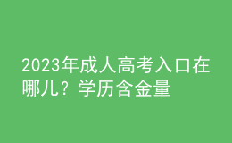 2023年成人高考入口在哪兒？學(xué)歷含金量如何？