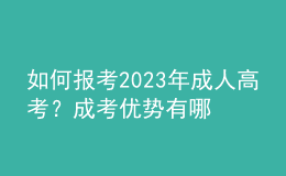 如何報考2023年成人高考？成考優(yōu)勢有哪些？