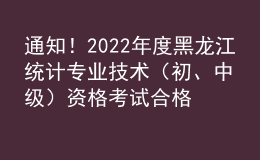 通知！2022年度黑龍江統(tǒng)計(jì)專業(yè)技術(shù)（初、中級）資格考試合格證書