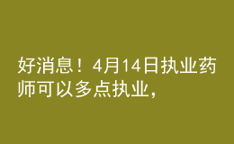好消息！4月14日執(zhí)業(yè)藥師可以多點執(zhí)業(yè)，拿多份工資！