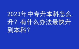 2023年中專升本科怎么升？有什么辦法最快升到本科？