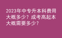 2023年中專升本科費用大概多少？成考高起本大概需要多少？