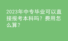 2023年中專畢業(yè)可以直接報考本科嗎？費用怎么算？