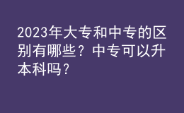 2023年大專和中專的區(qū)別有哪些？中專可以升本科嗎？