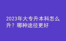 2023年大專升本科怎么升？哪種途徑更好？